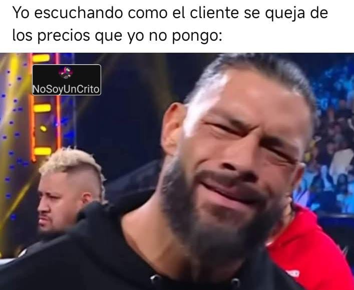 Yo escuchando como el cliente se queja de los precios que yo no pongo: NoSoyUnCrito
