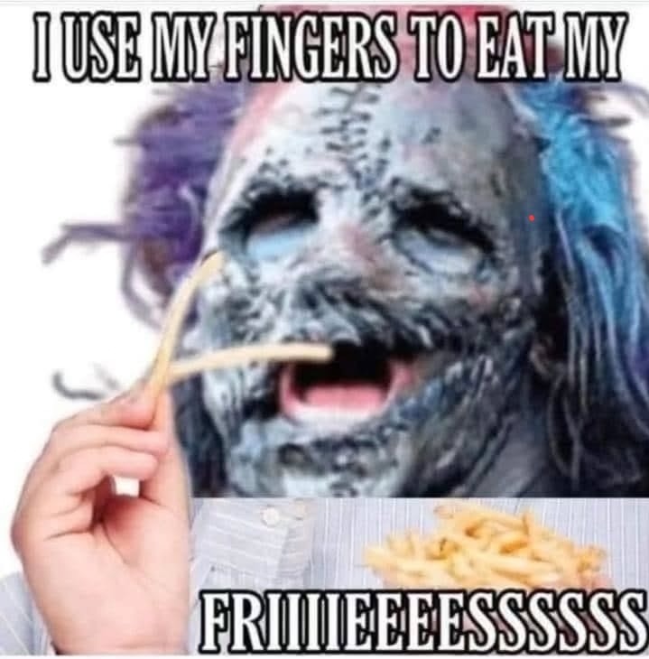 I USE MY FINGERS TO EAT MY FRIIIEEEESSSSSSS
