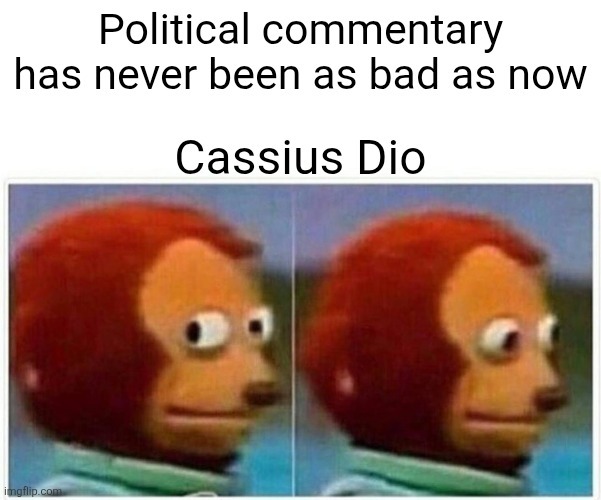 Political commentary has never been as bad as now. Cassius Dio
