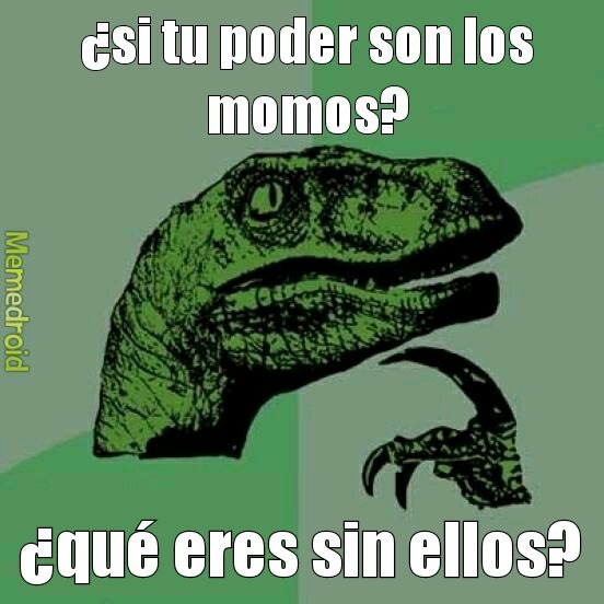 ¿si tu poder son los momos? ¿qué eres sin ellos? Memedroid