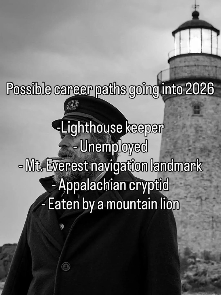 Possible career paths going into 2026 -Lighthouse keeper -Unemployed -Mt. Everest navigation landmark -Appalachian cryptid -Eaten by a mountain lion