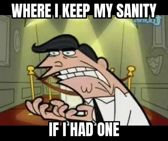 WHERE I KEEP MY SANITY IF I HAD ONE