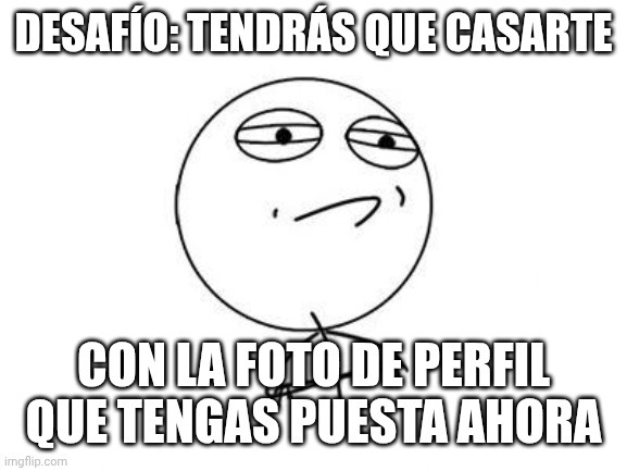 DESAFÍO: TENDRÁS QUE CASARTE CON LA FOTO DE PERFIL QUE TENGAS PUESTA AHORA