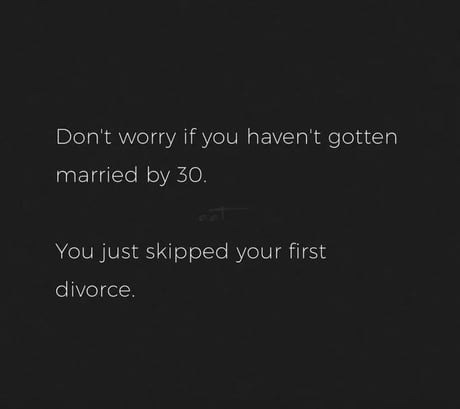 Don't worry if you haven't gotten married by 30. You just skipped your first divorce.