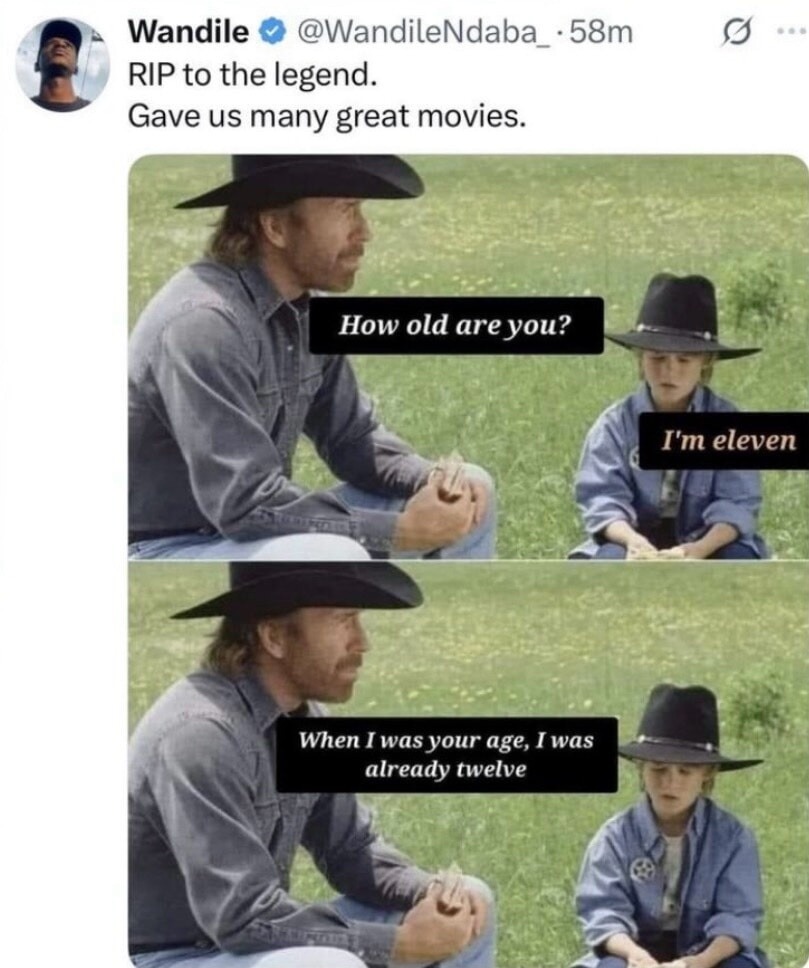 Wandile @WandileNdaba_ · 58m RIP to the legend. Gave us many great movies. How old are you? I'm eleven. When I was your age, I was already twelve.