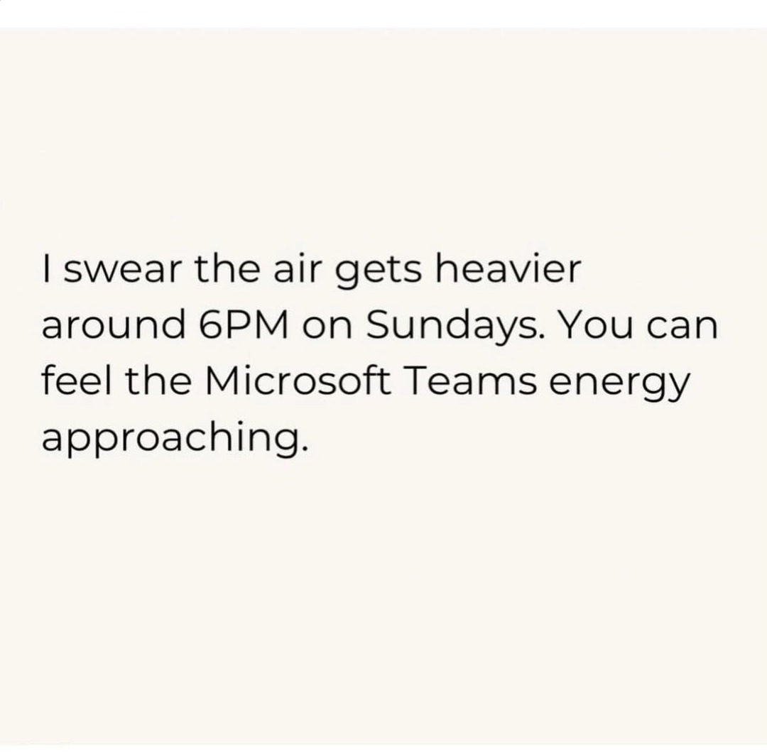 I swear the air gets heavier around 6PM on Sundays. You can feel the Microsoft Teams energy approaching.