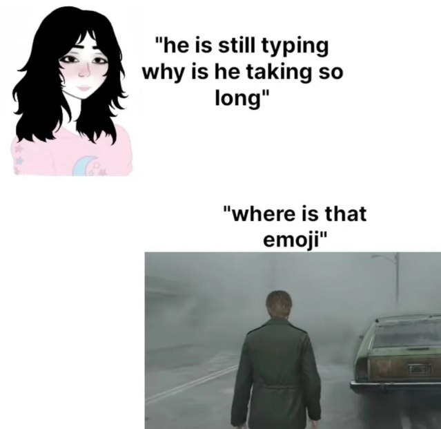 he is still typing why is he taking so long where is that emoji