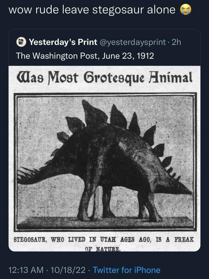 wow rude leave stegosaur alone 😭. Yesterday's Print. The Washington Post, June 23, 1912. Was Most Grotesque Animal. Stegosaur, who lived in Utah ages ago, is a freak of nature.