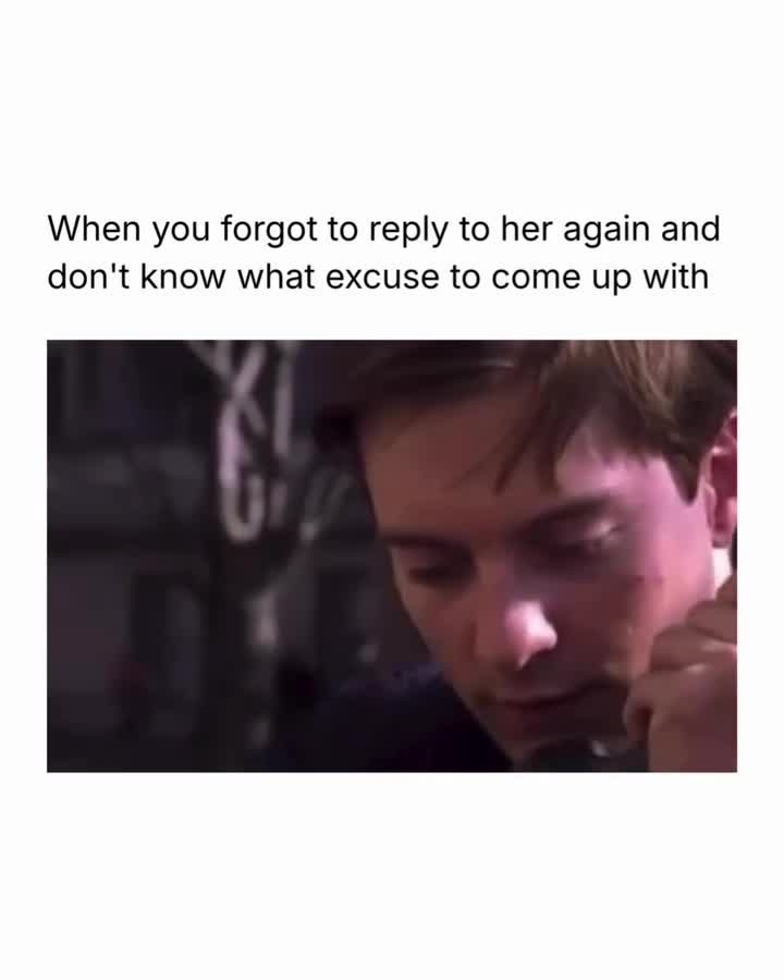 When you forgot to reply to her again and don't know what excuse to come up with