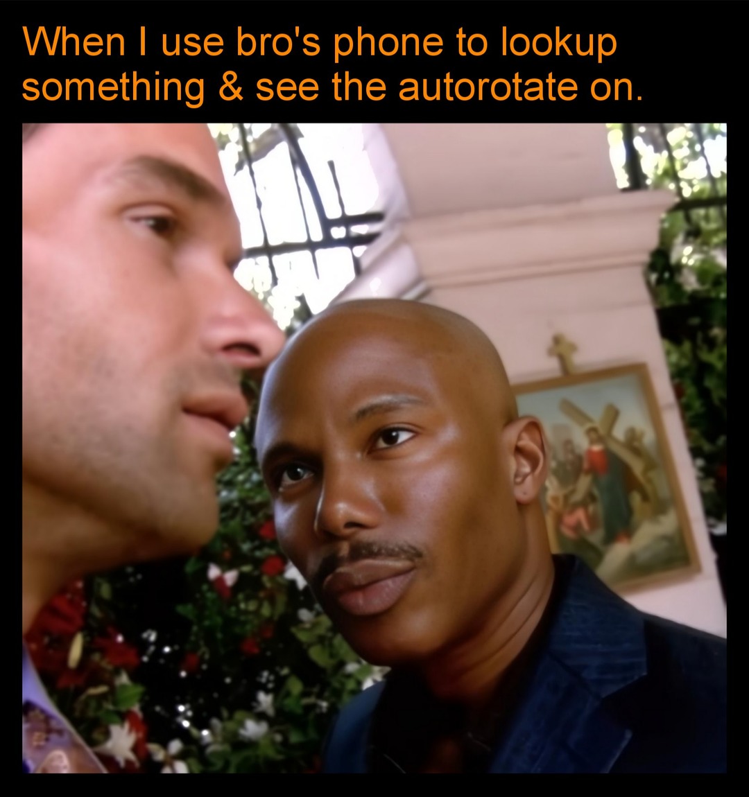 When I use bro's phone to lookup something & see the autorotate on.