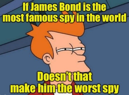 If James Bond is the most famous spy in the world Doesn't that make him the worst spy
