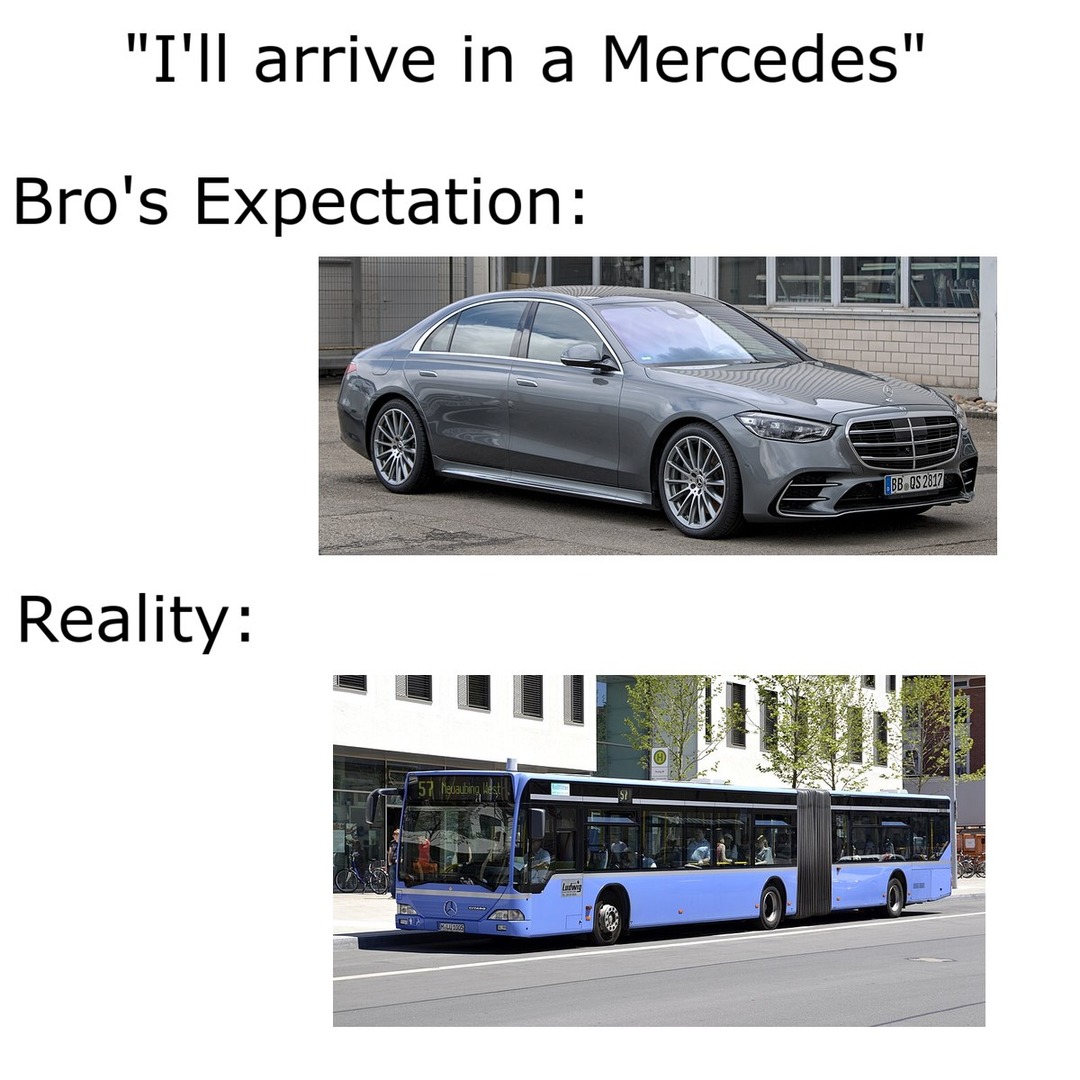 I'll arrive in a Mercedes Bro's Expectation: Reality: