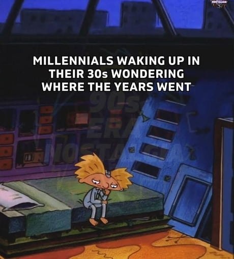MILLENNIALS WAKING UP IN THEIR 30s WONDERING WHERE THE YEARS WENT