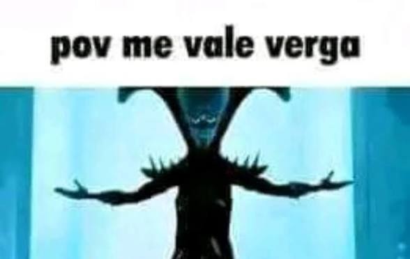pov me vale verga