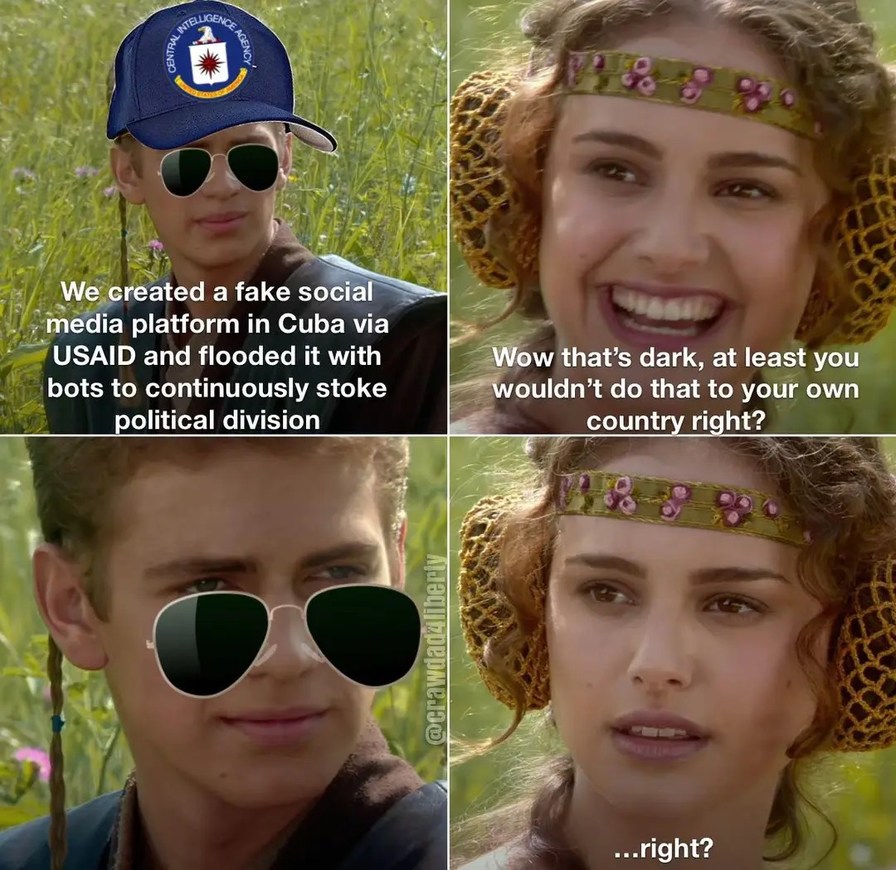 We created a fake social media platform in Cuba via USAID and flooded it with bots to continuously stoke political division. Wow that's dark, at least you wouldn't do that to your own country right? ...right?