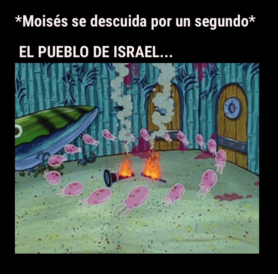*Moisés se descuida por un segundo* EL PUEBLO DE ISRAEL...