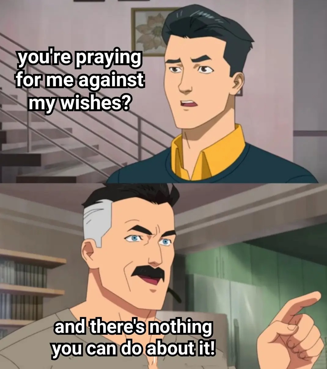 you're praying for me against my wishes? and there's nothing you can do about it!