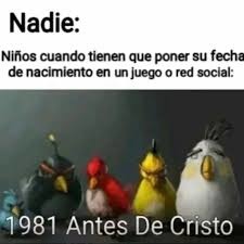Nadie: Niños cuando tienen que poner su fecha de nacimiento en un juego o red social: 1981 Antes De Cristo
