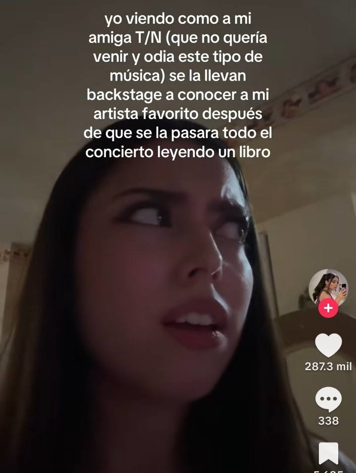 yo viendo como a mi amiga T/N (que no quería venir y odia este tipo de música) se la llevan backstage a conocer a mi artista favorito después de que se la pasara todo el concierto leyendo un libro