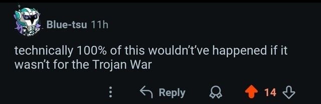 technically 100% of this wouldn't've happened if it wasn't for the Trojan War