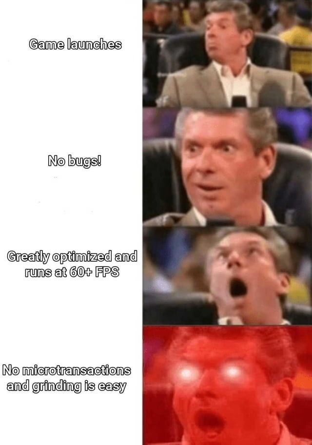 Game launches. No bugs! Greatly optimized and runs at 60+ FPS. No microtransactions and grinding is easy.