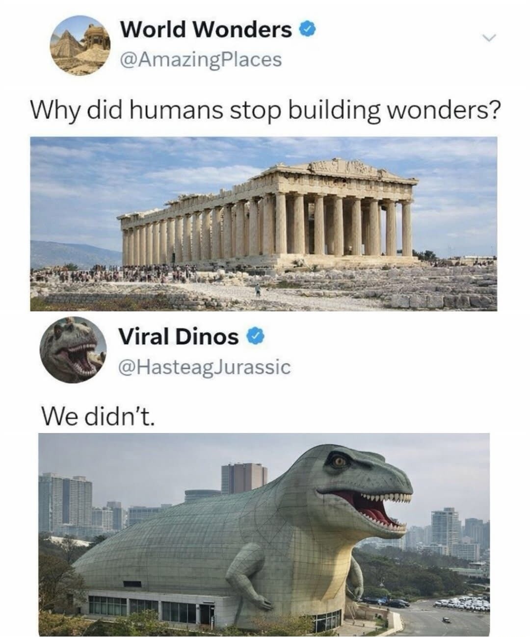 World Wonders @AmazingPlaces Why did humans stop building wonders? Viral Dinos @HasteagJurassic We didn't.