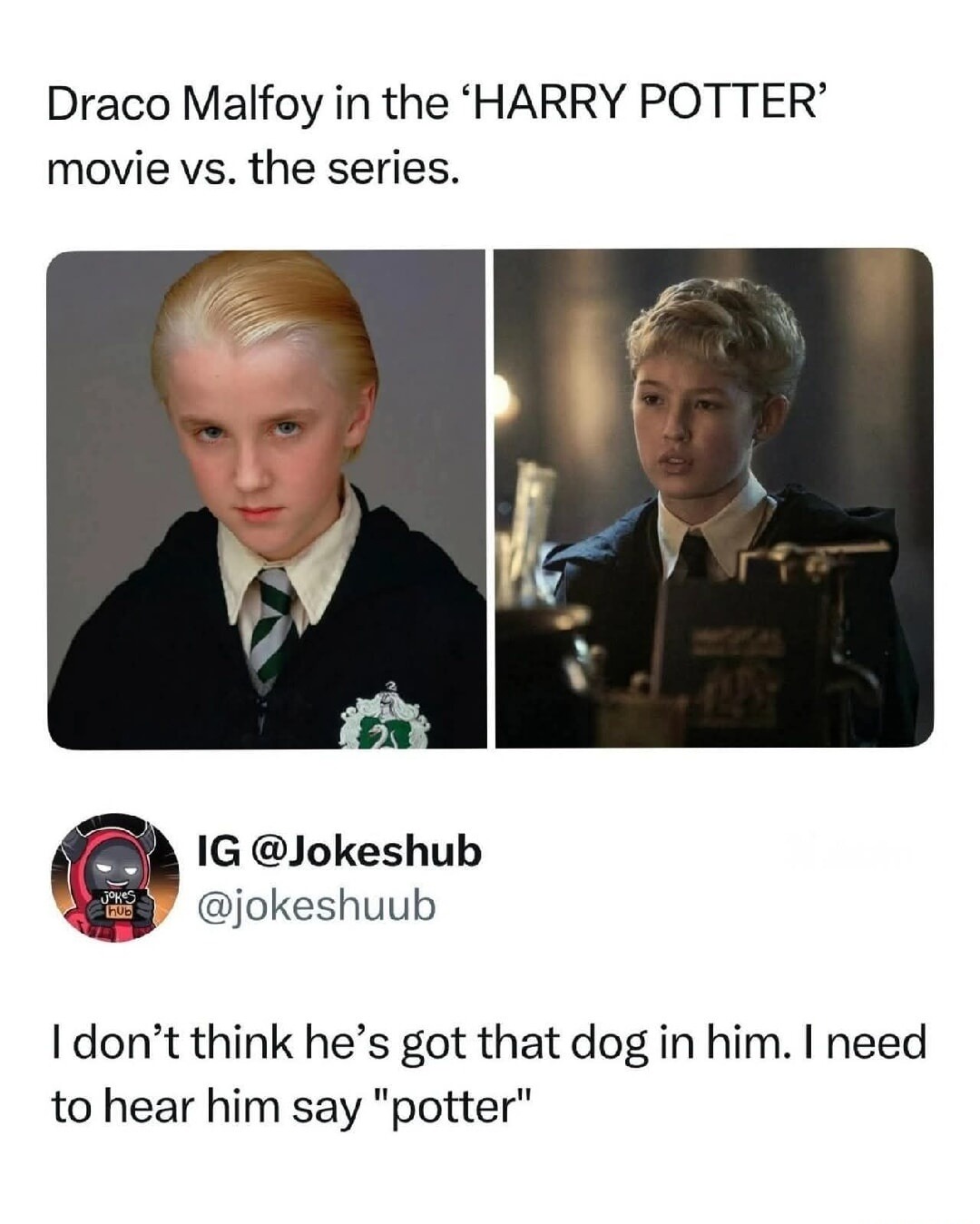 Draco Malfoy in the 'HARRY POTTER' movie vs. the series. IG @Jokeshub @jokeshuub I don't think he's got that dog in him. I need to hear him say 