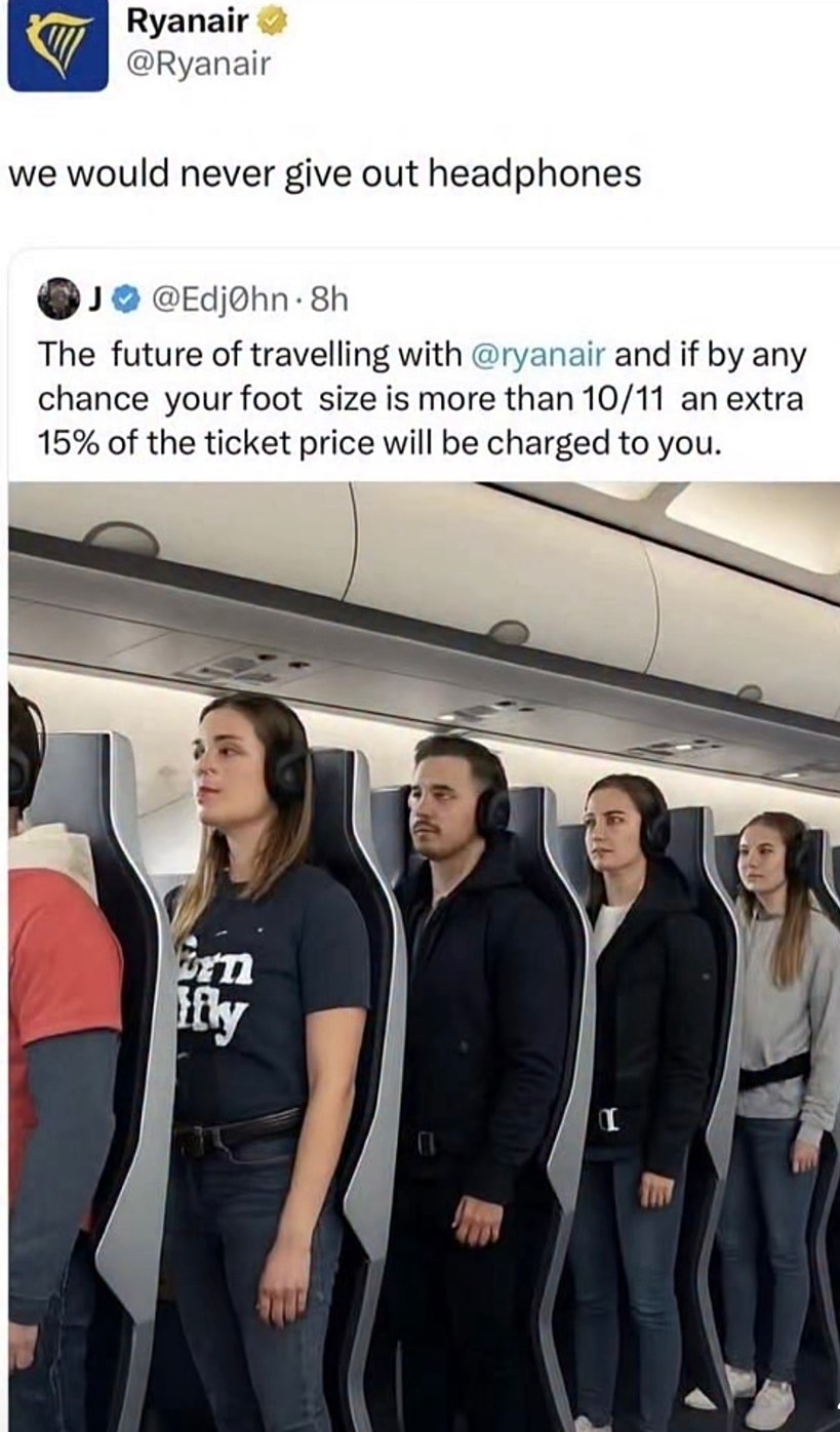 Ryanair @Ryanair we would never give out headphones J @Edj0hn 8h The future of travelling with @ryanair and if by any chance your foot size is more than 10/11 an extra 15% of the ticket price will be charged to you.