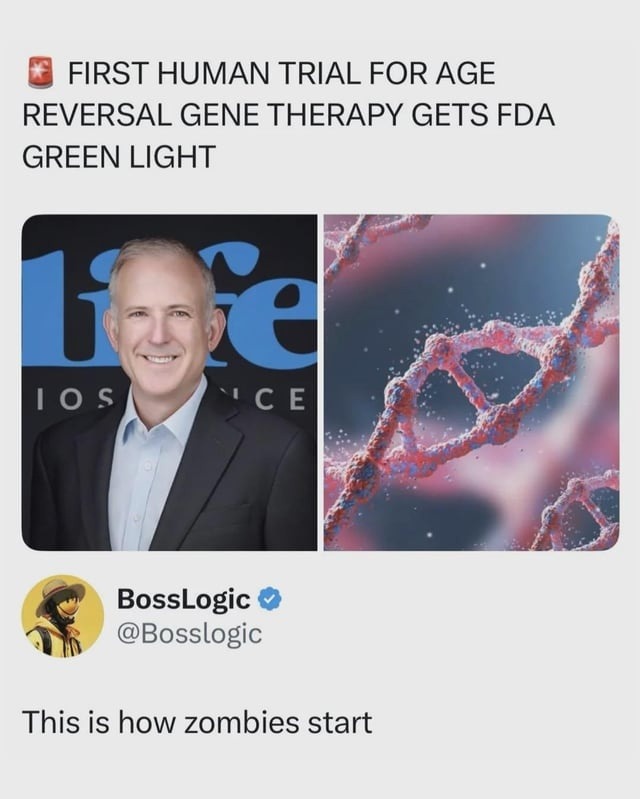 FIRST HUMAN TRIAL FOR AGE REVERSAL GENE THERAPY GETS FDA GREEN LIGHT. BossLogic @Bosslogic: This is how zombies start.