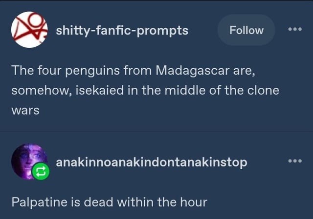 shitty-fanfic-prompts: The four penguins from Madagascar are, somehow, isekaied in the middle of the clone wars. anakinnoanakindontanakinstop: Palpatine is dead within the hour.