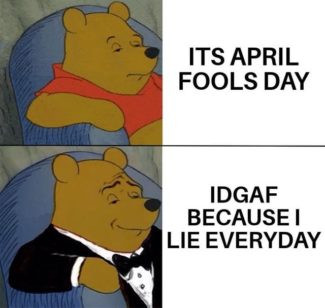 ITS APRIL FOOLS DAY IDGAF BECAUSE I LIE EVERYDAY