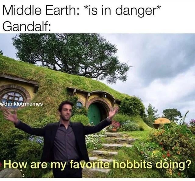 Middle Earth: *is in danger* Gandalf: How are my favorite hobbits doing?
