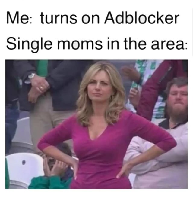 Me: turns on Adblocker Single moms in the area: