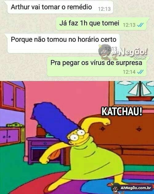 Arthur vai tomar o remédio. Já faz 1h que tomei. Porque não tomou no horário certo? Pra pegar os vírus de surpresa. KATCHAU!