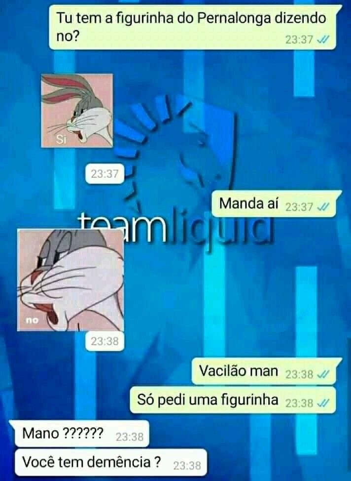 Tu tem a figurinha do Pernalonga dizendo no? Si Manda aí no Vacilão man Só pedi uma figurinha Mano ?????? Você tem demência ? teamliquid