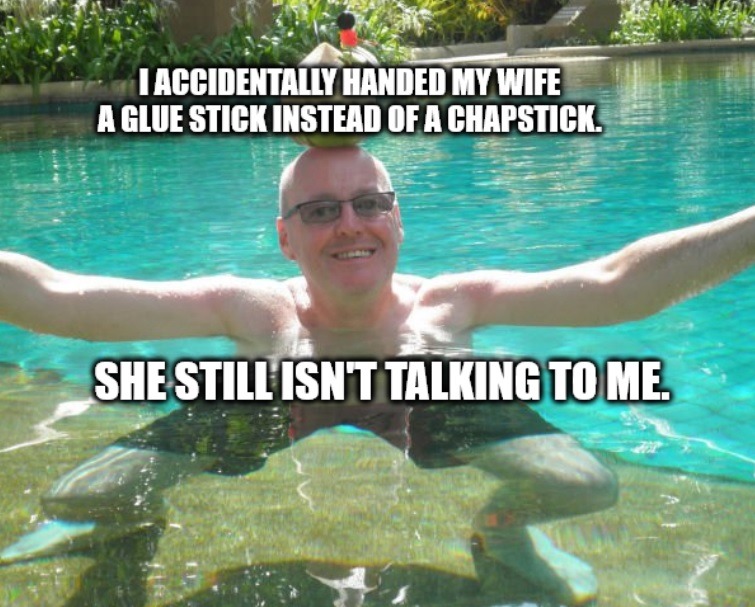 I accidentally handed my wife a glue stick instead of a chapstick. She still isn't talking to me.