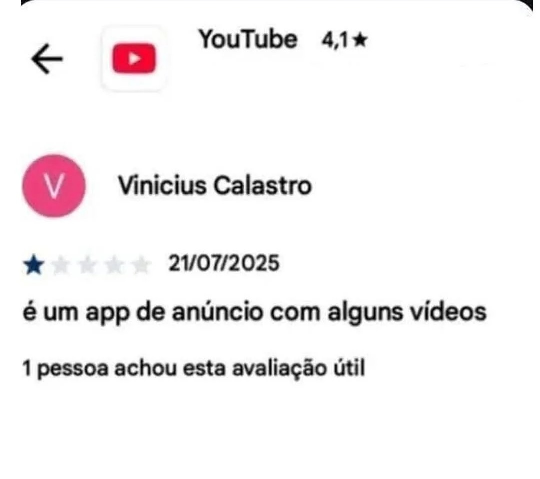 YouTube 4,1★ Vinicius Calastro 21/07/2025 é um app de anúncio com alguns vídeos 1 pessoa achou esta avaliação útil