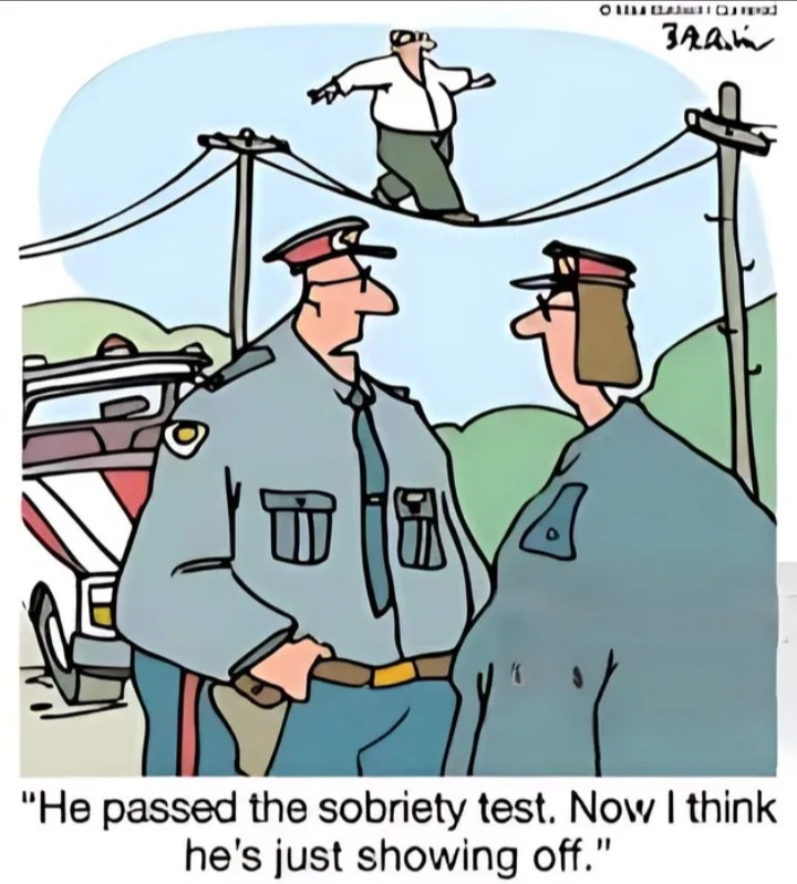 He passed the sobriety test. Now I think he's just showing off.