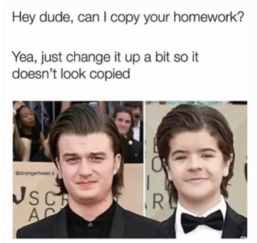 Hey dude, can I copy your homework? Yea, just change it up a bit so it doesn't look copied