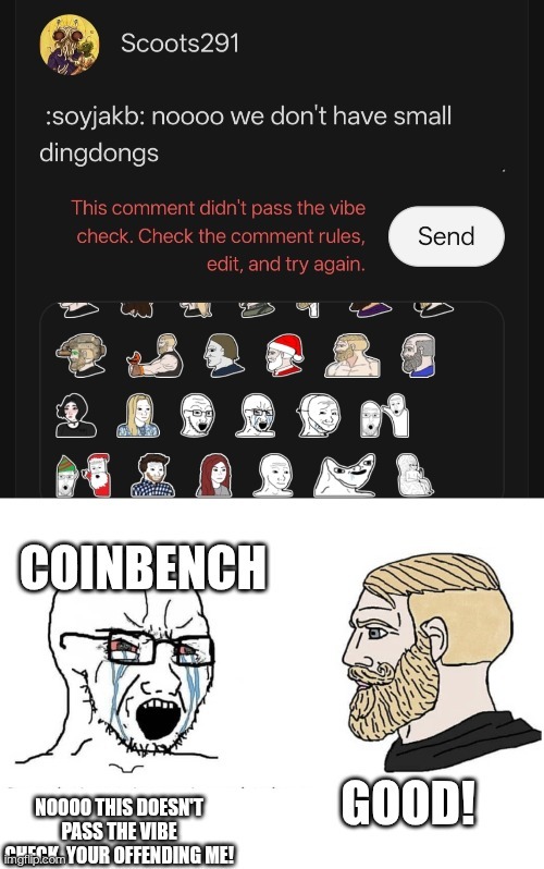 Scoots291: :soyjakb: noooo we don't have small dingdongs. This comment didn't pass the vibe check. Check the comment rules, edit, and try again. COINBENCH. NOOOO THIS DOESN'T PASS THE VIBE CHECK YOUR OFFENDING ME! GOOD!