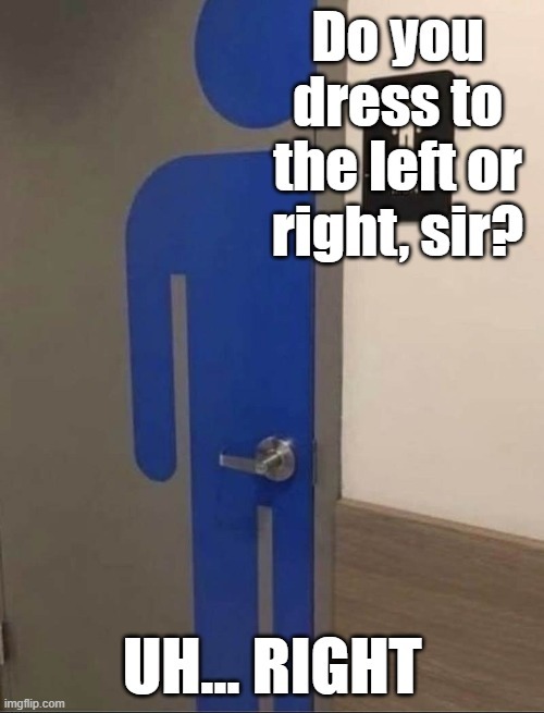 Do you dress to the left or right, sir? UH... RIGHT