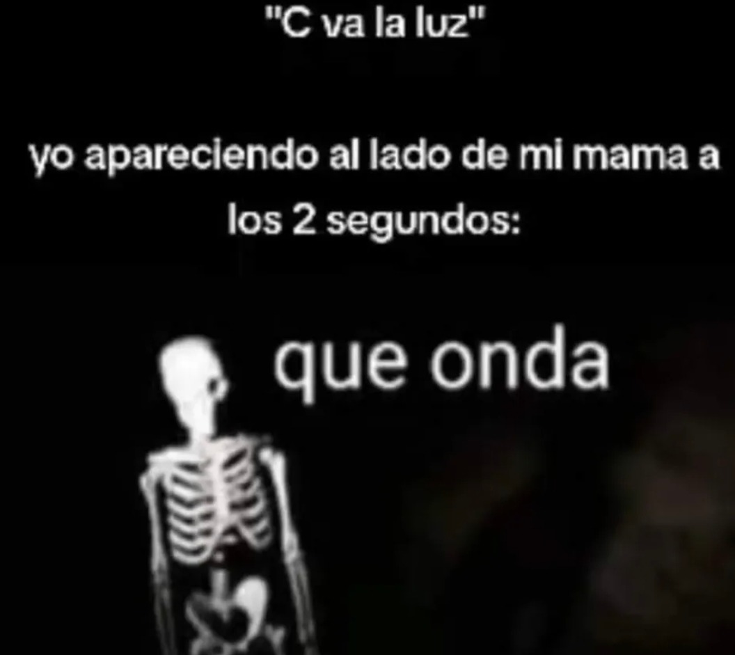 C va la luz. yo apareciendo al lado de mi mama a los 2 segundos: que onda