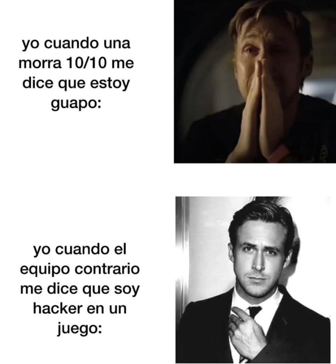 yo cuando una morra 10/10 me dice que estoy guapo: yo cuando el equipo contrario me dice que soy hacker en un juego: