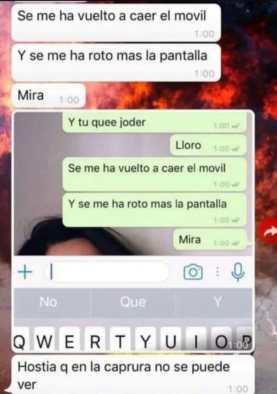 Se me ha vuelto a caer el movil. Y se me ha roto mas la pantalla. Mira. Y tu quee joder. Lloro. Se me ha vuelto a caer el movil. Y se me ha roto mas la pantalla. Mira. Hostia q en la caprura no se puede ver.