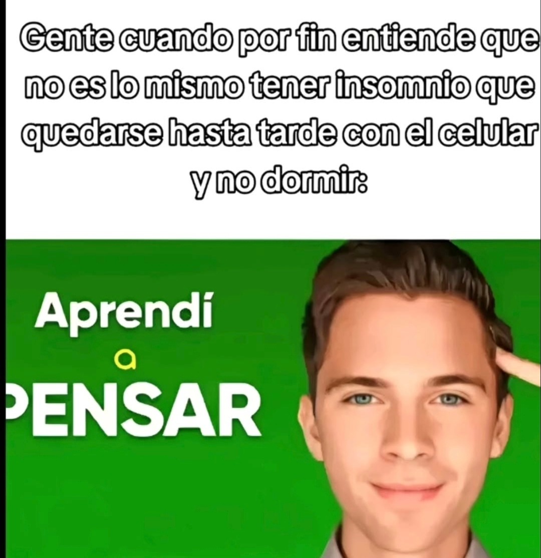 Gente cuando por fin entiende que no es lo mismo tener insomnio que quedarse hasta tarde con el celular y no dormir: Aprendí a PENSAR
