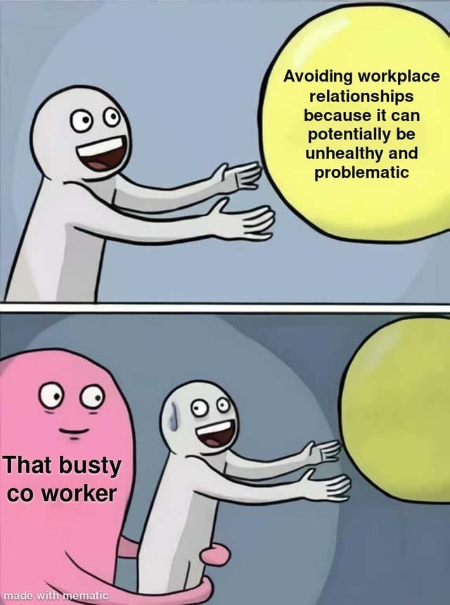 Avoiding workplace relationships because it can potentially be unhealthy and problematic. That busty co worker.