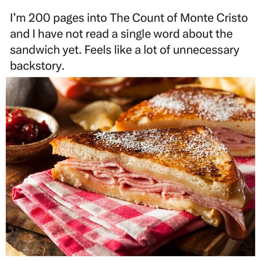 I'm 200 pages into The Count of Monte Cristo and I have not read a single word about the sandwich yet. Feels like a lot of unnecessary backstory.