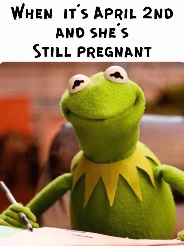 WHEN IT'S APRIL 2ND AND SHE'S STILL PREGNANT