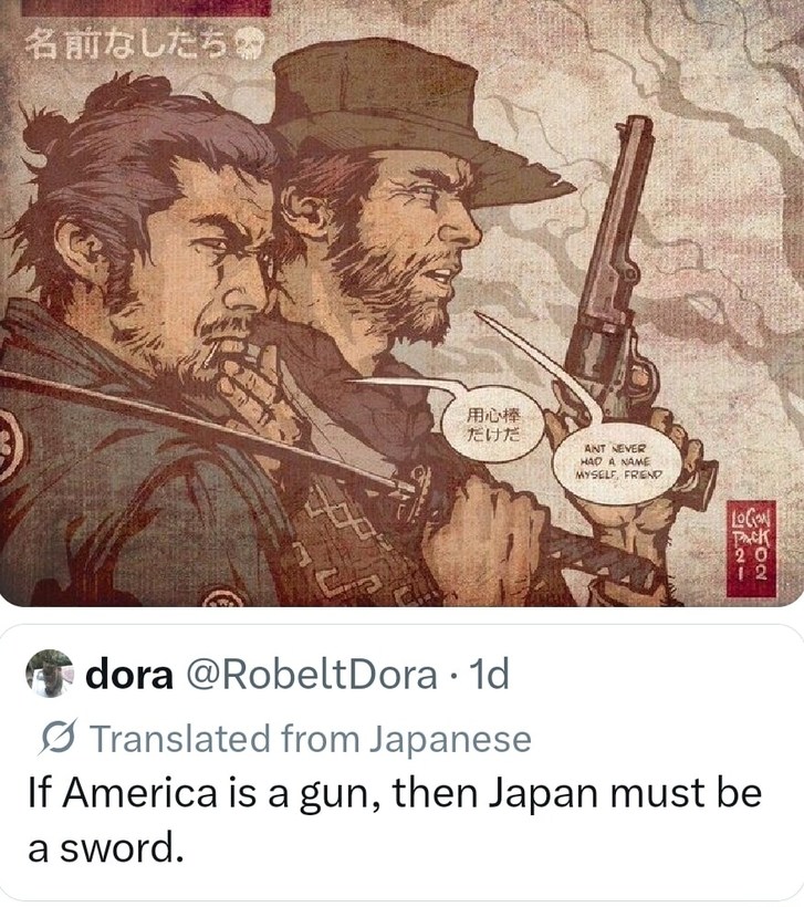 Nameless ones. Just a bodyguard. Ain't never had a name myself, friend. If America is a gun, then Japan must be a sword.