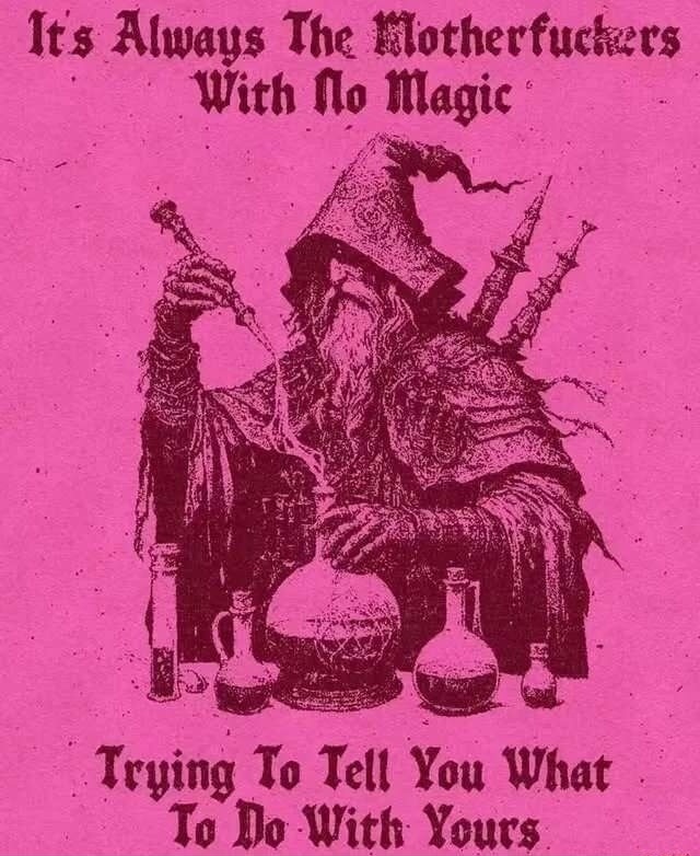 It's Always The Motherfuckers With No Magic Trying To Tell You What To Do With Yours.